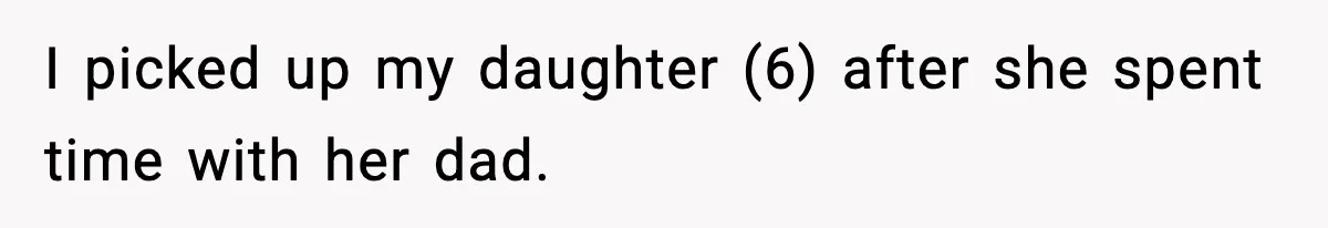 I picked up my daughter (6) after she spent time with her dad.