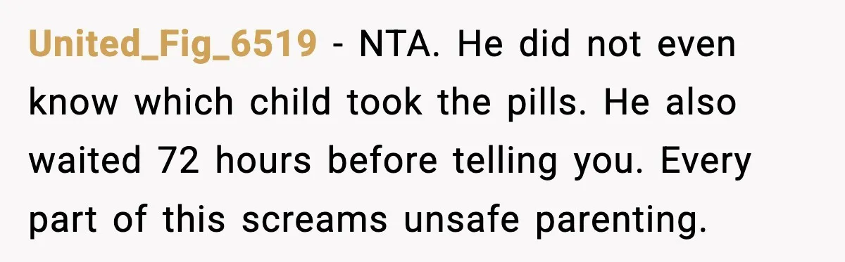 United_Fig_6519 - NTA. He did not even know which child took the pills. He also waited 72 hours before telling you. Every part of this screams unsafe parenting.