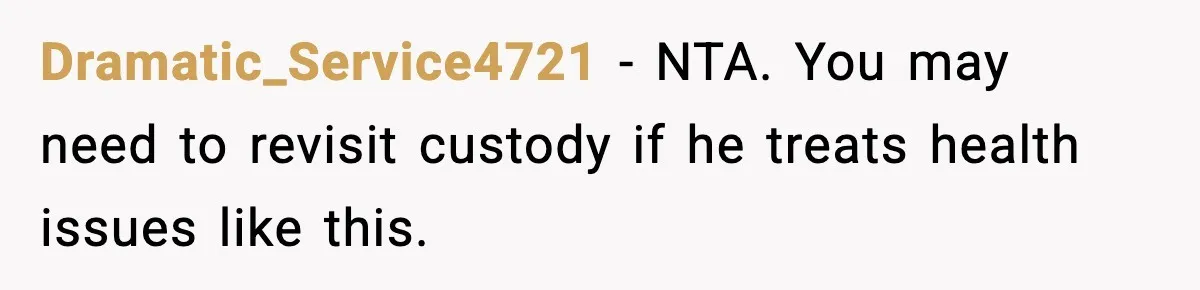 Dramatic_Service4721 - NTA. You may need to revisit custody if he treats health issues like this.