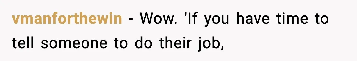 vmanforthewin − Wow. 'If you have time to tell someone to do their job,