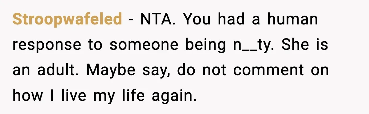 Stroopwafeled - NTA. You had a human response to someone being n__ty. She is an adult. Maybe say, do not comment on how I live my life again.