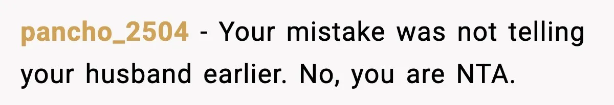 pancho_2504 - Your mistake was not telling your husband earlier. No, you are NTA.