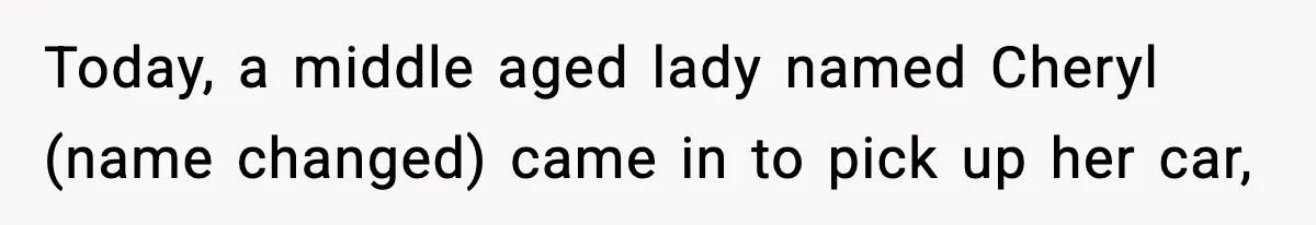 Today, a middle aged lady named Cheryl (name changed) came in to pick up her car,