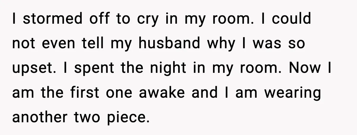 I stormed off to cry in my room. I could not even tell my husband why I was so upset. I spent the night in my room. Now I am...