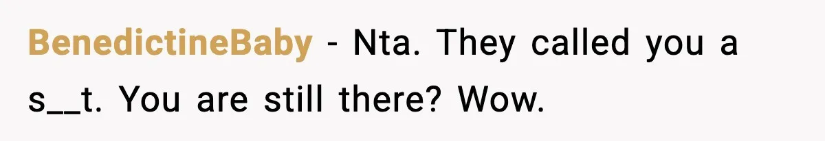 BenedictineBaby - Nta. They called you a s__t. You are still there? Wow.