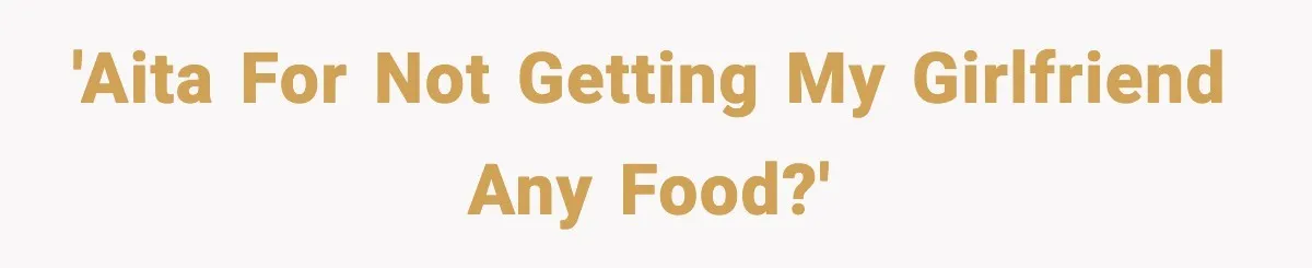 'AITA for not getting my girlfriend any food?'