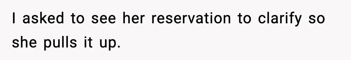 I asked to see her reservation to clarify so she pulls it up.