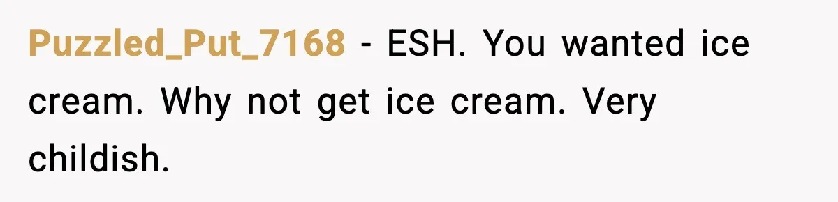 Puzzled_Put_7168 - ESH. You wanted ice cream. Why not get ice cream. Very childish.