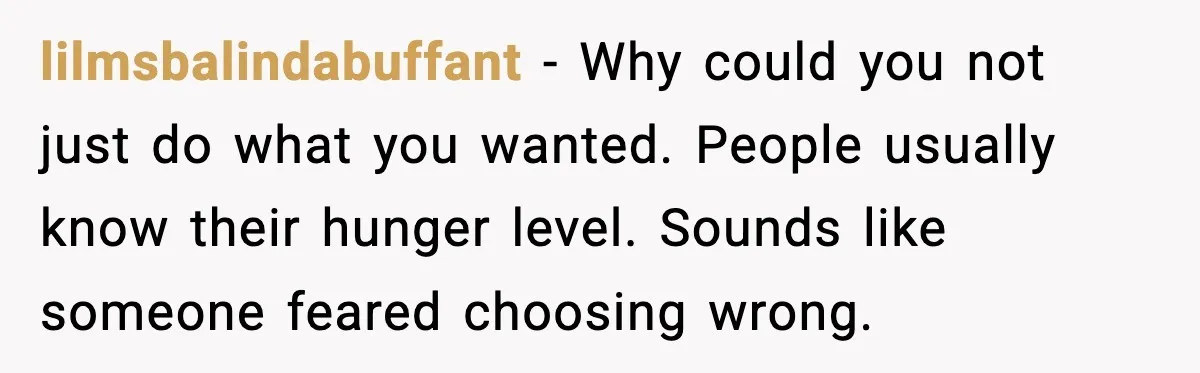 lilmsbalindabuffant - Why could you not just do what you wanted. People usually know their hunger level. Sounds like someone feared choosing wrong.