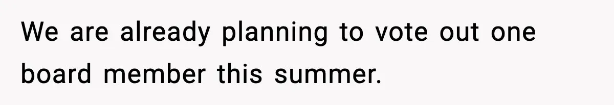 We are already planning to vote out one board member this summer.