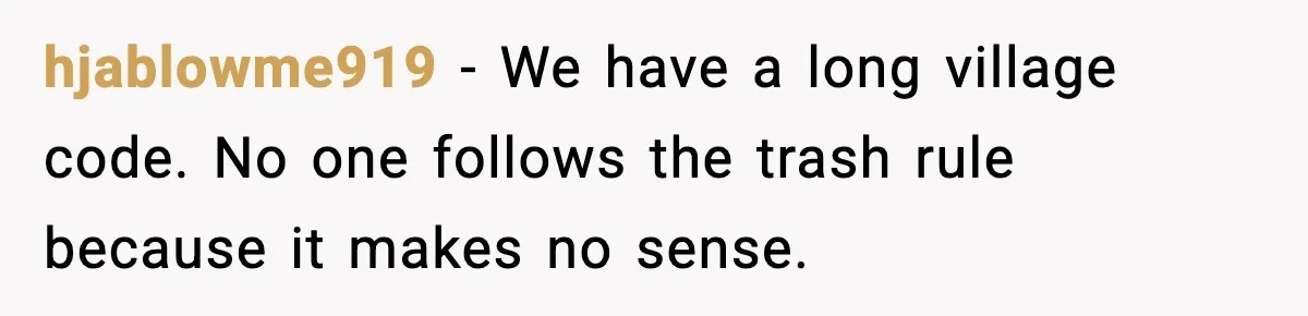 hjablowme919 - We have a long village code. No one follows the trash rule because it makes no sense.
