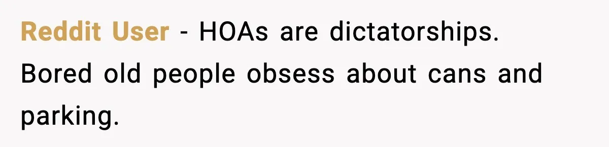 Reddit User - HOAs are dictatorships. Bored old people obsess about cans and parking.