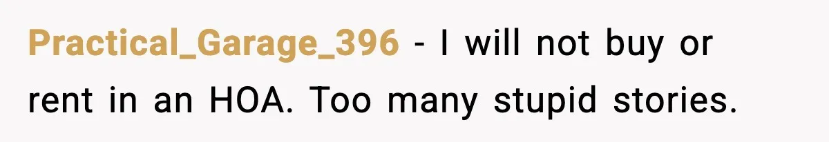 Practical_Garage_396 - I will not buy or rent in an HOA. Too many stupid stories.