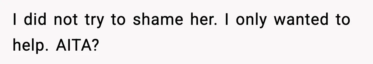 I did not try to shame her. I only wanted to help. AITA?
