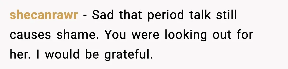shecanrawr - Sad that period talk still causes shame. You were looking out for her. I would be grateful.
