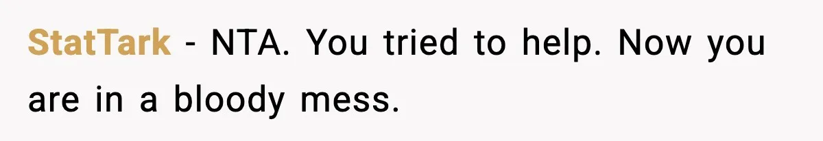 StatTark - NTA. You tried to help. Now you are in a bloody mess.