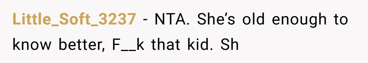 Little_Soft_3237 − NTA. She’s old enough to know better, F__k that kid. Sh