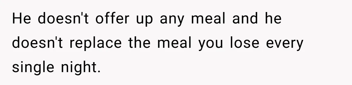 He doesn't offer up any meal and he doesn't replace the meal you lose every single night.