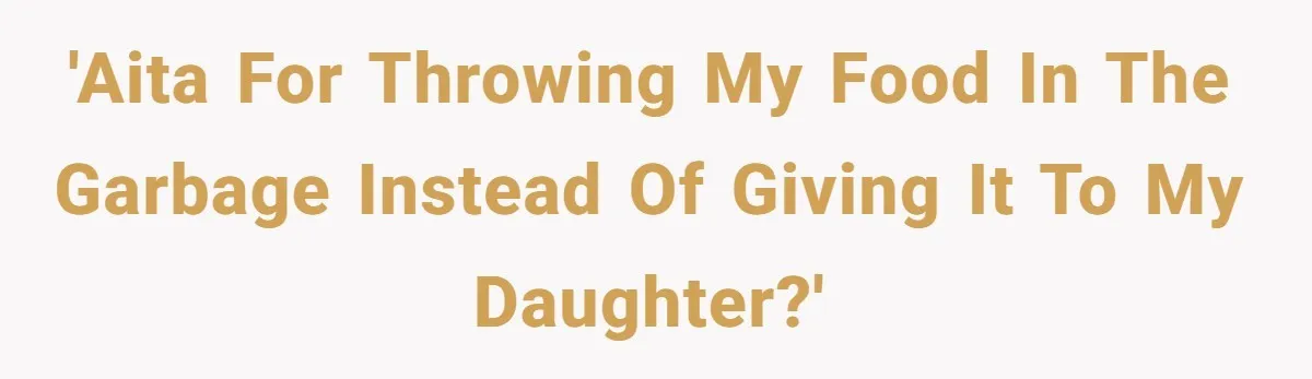 'AITA for throwing my food in the garbage instead of giving it to my daughter?'