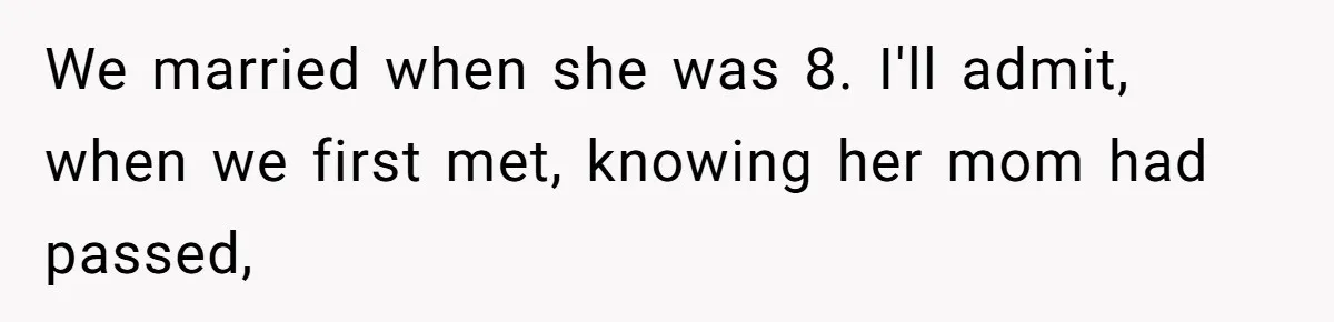 We married when she was 8. I'll admit, when we first met, knowing her mom had passed,
