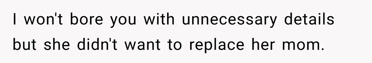 I won't bore you with unnecessary details but she didn't want to replace her mom.