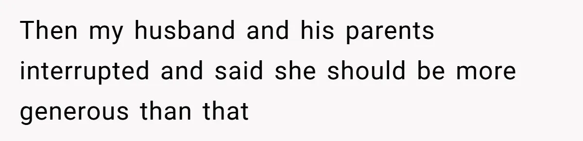Then my husband and his parents interrupted and said she should be more generous than that