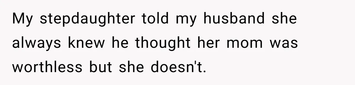 My stepdaughter told my husband she always knew he thought her mom was worthless but she doesn't.