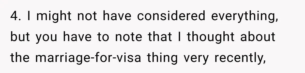 4. I might not have considered everything, but you have to note that I thought about the marriage-for-visa thing very recently,