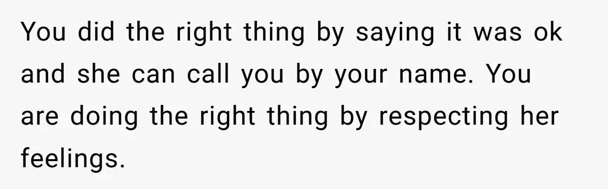 You did the right thing by saying it was ok and she can call you by your name. You are doing the right thing by respecting her feelings.