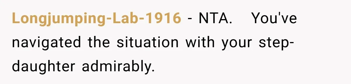 Longjumping-Lab-1916 − NTA.   You've navigated the situation with your step-daughter admirably.