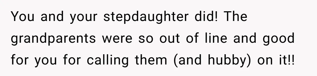 You and your stepdaughter did! The grandparents were so out of line and good for you for calling them (and hubby) on it!!