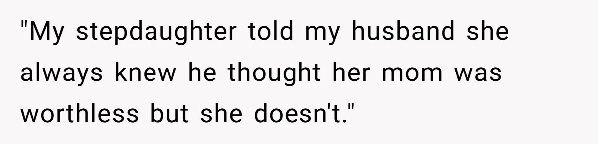 "My stepdaughter told my husband she always knew he thought her mom was worthless but she doesn't."