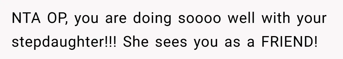 NTA OP, you are doing soooo well with your stepdaughter!!! She sees you as a FRIEND!