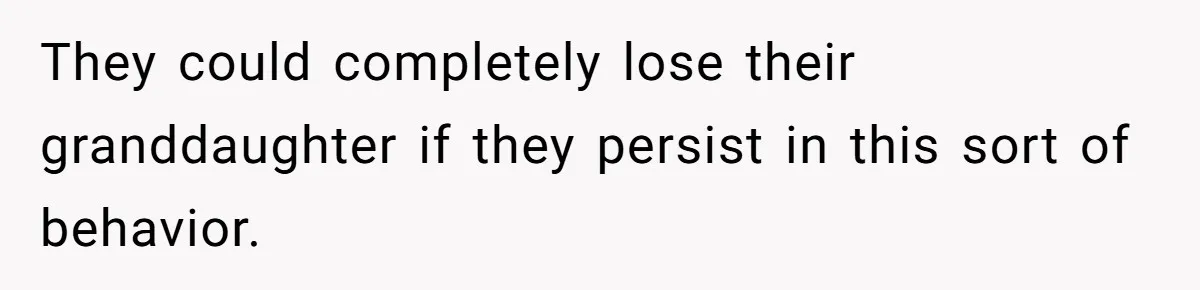 They could completely lose their granddaughter if they persist in this sort of behavior.