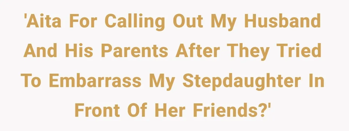 'AITA for calling out my husband and his parents after they tried to embarrass my stepdaughter in front of her friends?'