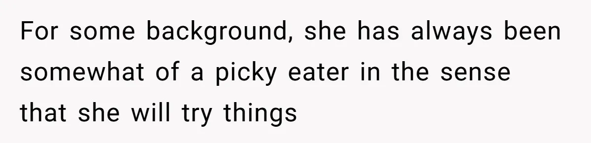 For some background, she has always been somewhat of a picky eater in the sense that she will try things