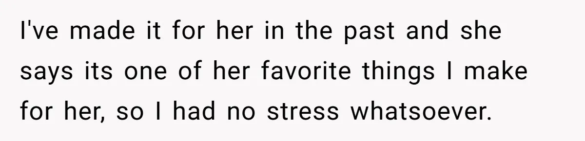 I've made it for her in the past and she says its one of her favorite things I make for her, so I had no stress whatsoever.