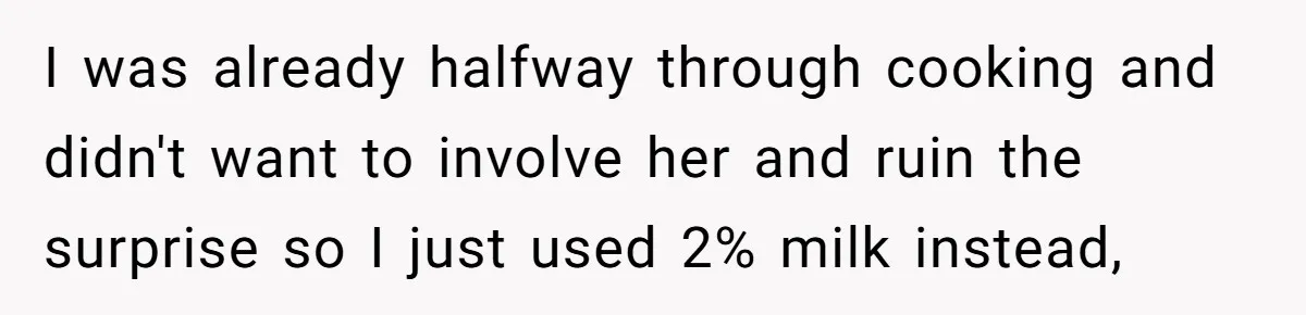 I was already halfway through cooking and didn't want to involve her and ruin the surprise so I just used 2% milk instead,