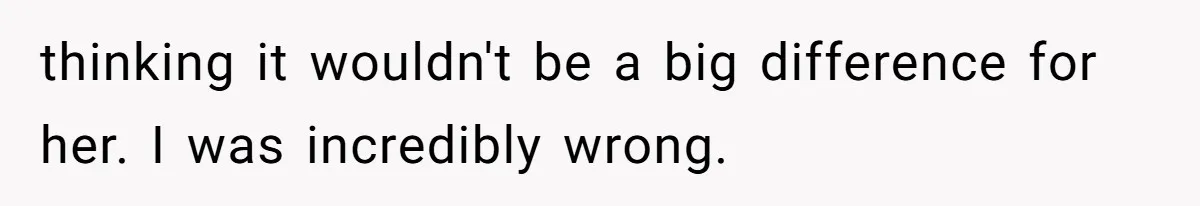 thinking it wouldn't be a big difference for her. I was incredibly wrong.
