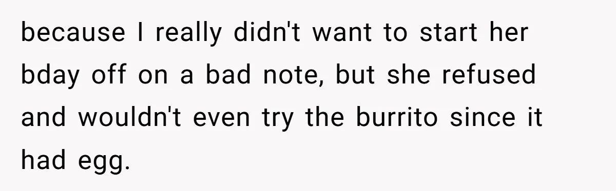 because I really didn't want to start her bday off on a bad note, but she refused and wouldn't even try the burrito since it had egg.
