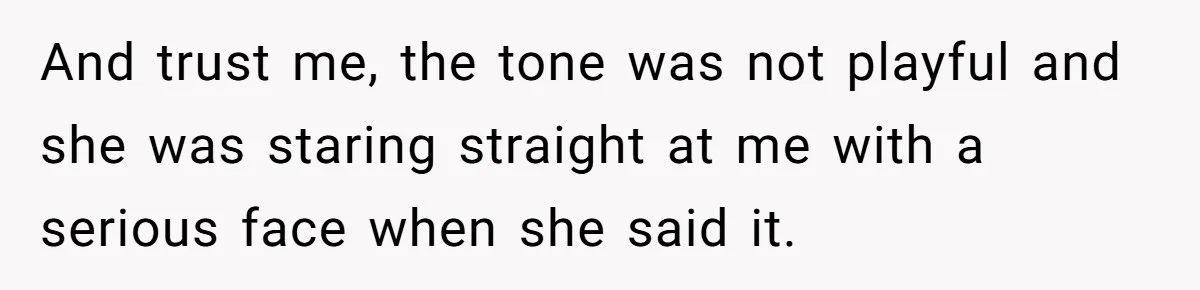 And trust me, the tone was not playful and she was staring straight at me with a serious face when she said it.