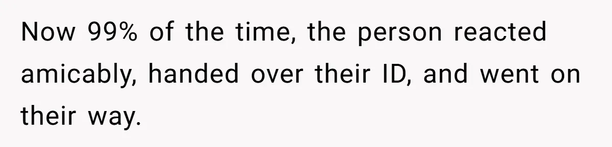 Teen Refuses To Sell Cigarettes To Karen Without ID, She Throws Tantrums For Months Now 99% of the time, the person reacted amicably, handed over their ID, and went on their way.