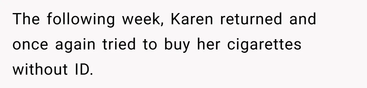 Teen Refuses To Sell Cigarettes To Karen Without ID, She Throws Tantrums For Months The following week, Karen returned and once again tried to buy her cigarettes without ID.