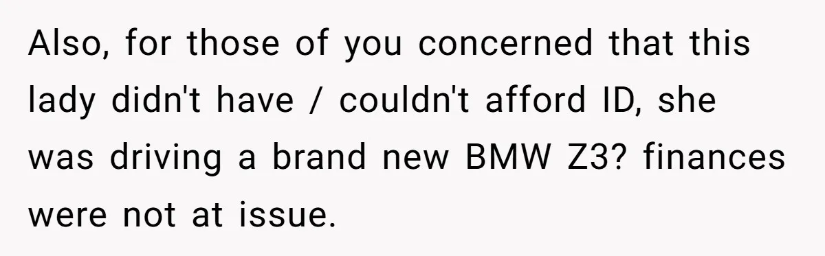 Teen Refuses To Sell Cigarettes To Karen Without ID, She Throws Tantrums For Months Also, for those of you concerned that this lady didn't have / couldn't afford ID, she was driving a brand new BMW Z3? finances were not at issue.