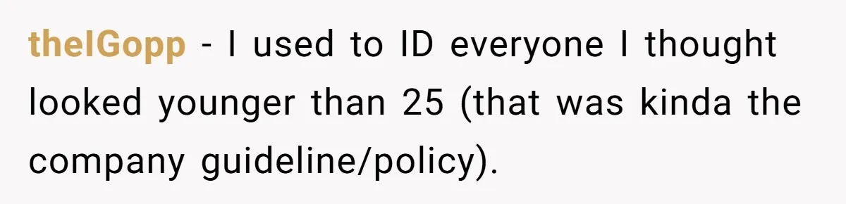 Teen Refuses To Sell Cigarettes To Karen Without ID, She Throws Tantrums For Months theIGopp − I used to ID everyone I thought looked younger than 25 (that was kinda the company guideline/policy).
