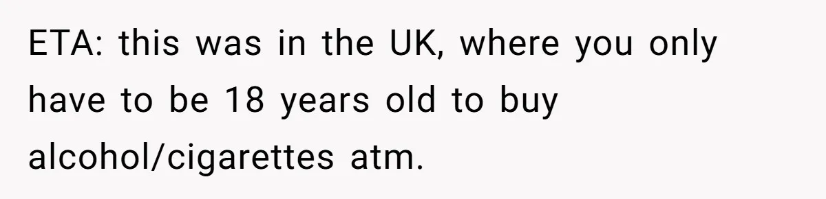 Teen Refuses To Sell Cigarettes To Karen Without ID, She Throws Tantrums For Months ETA: this was in the UK, where you only have to be 18 years old to buy alcohol/cigarettes atm.