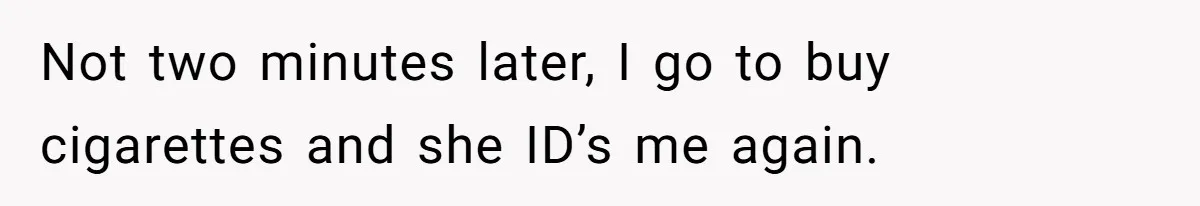 Teen Refuses To Sell Cigarettes To Karen Without ID, She Throws Tantrums For Months Not two minutes later, I go to buy cigarettes and she ID’s me again.