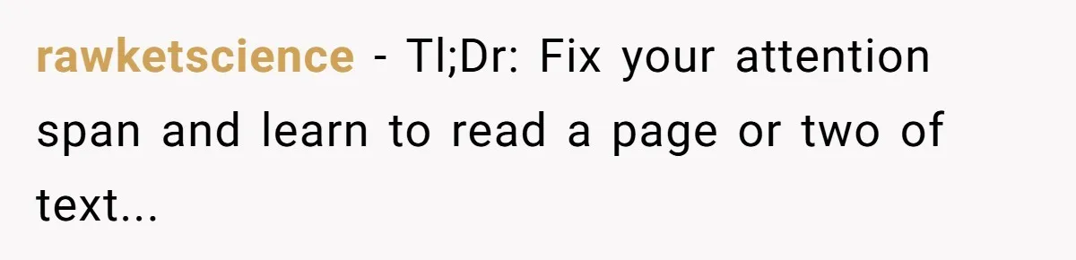 rawketscience - Tl;Dr: Fix your attention span and learn to read a page or two of text...