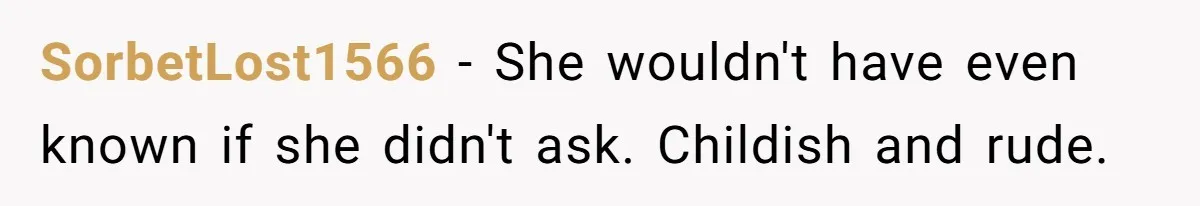 SorbetLost1566 − She wouldn't have even known if she didn't ask. Childish and rude.