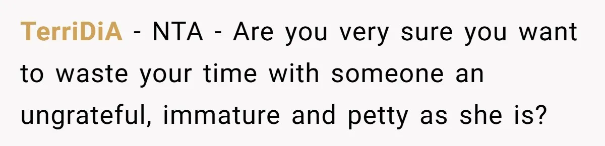 TerriDiA − NTA - Are you very sure you want to waste your time with someone an ungrateful, immature and petty as she is?